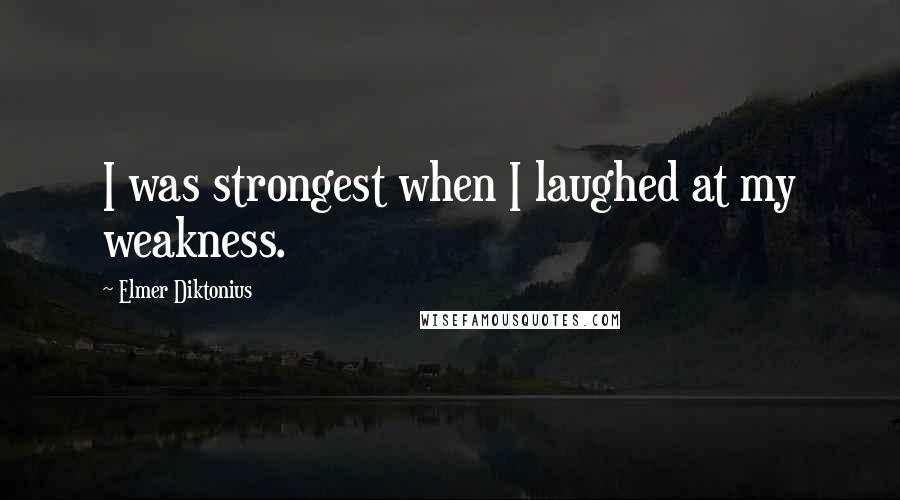 Elmer Diktonius Quotes: I was strongest when I laughed at my weakness.