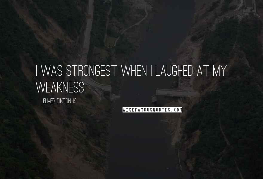 Elmer Diktonius Quotes: I was strongest when I laughed at my weakness.