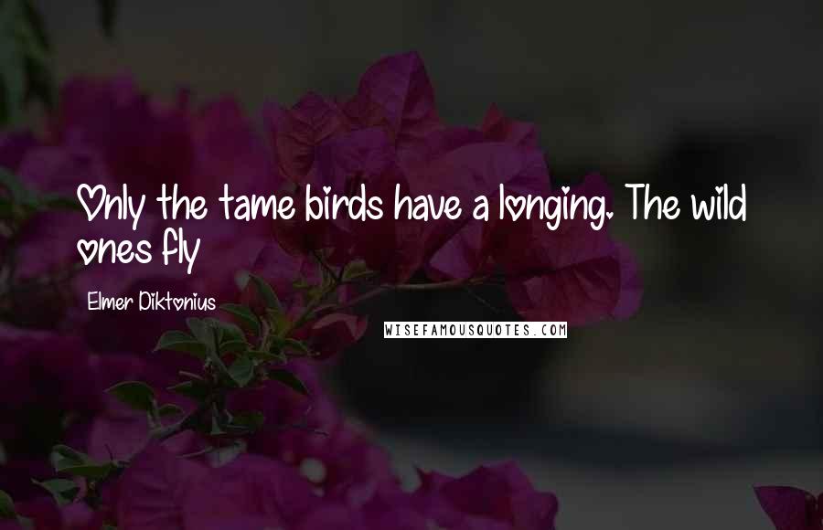 Elmer Diktonius Quotes: Only the tame birds have a longing. The wild ones fly