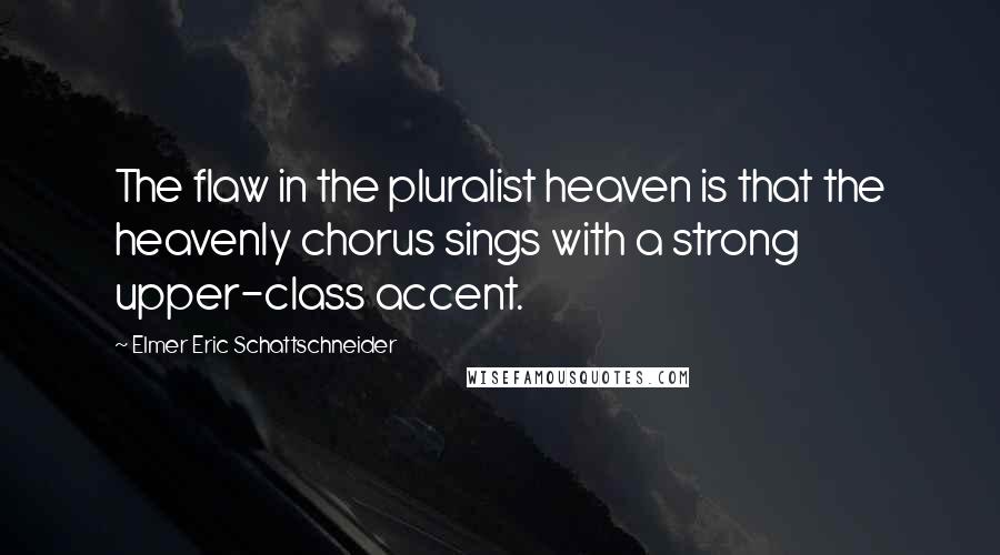 Elmer Eric Schattschneider Quotes: The flaw in the pluralist heaven is that the heavenly chorus sings with a strong upper-class accent.