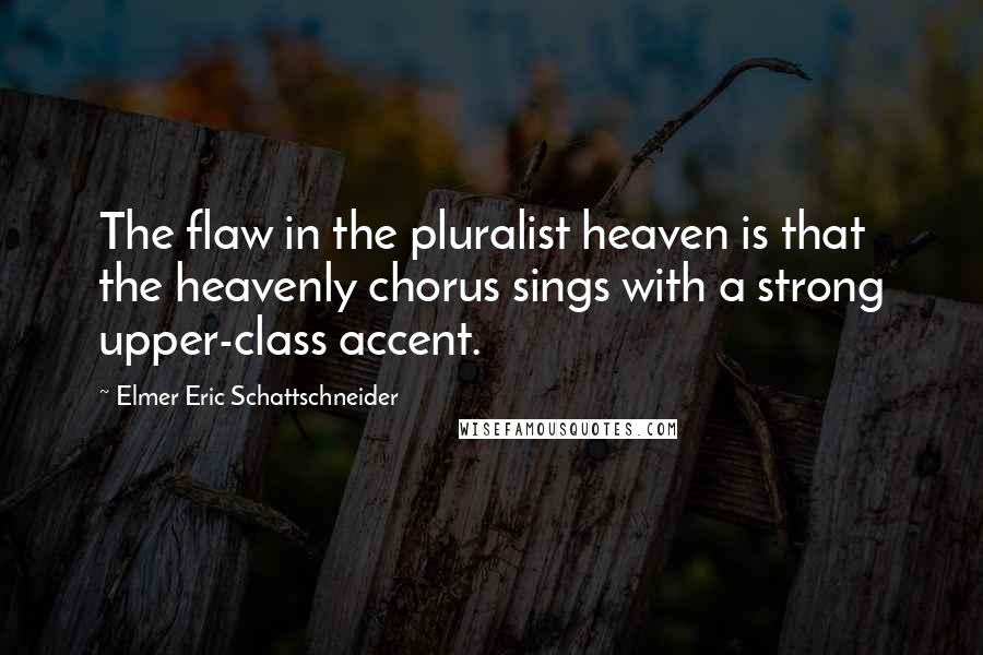 Elmer Eric Schattschneider Quotes: The flaw in the pluralist heaven is that the heavenly chorus sings with a strong upper-class accent.