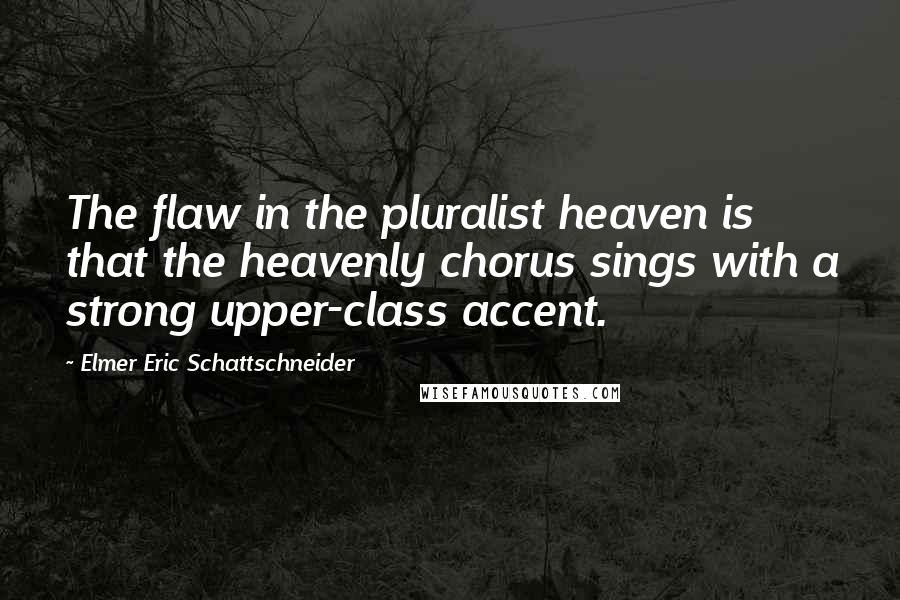 Elmer Eric Schattschneider Quotes: The flaw in the pluralist heaven is that the heavenly chorus sings with a strong upper-class accent.