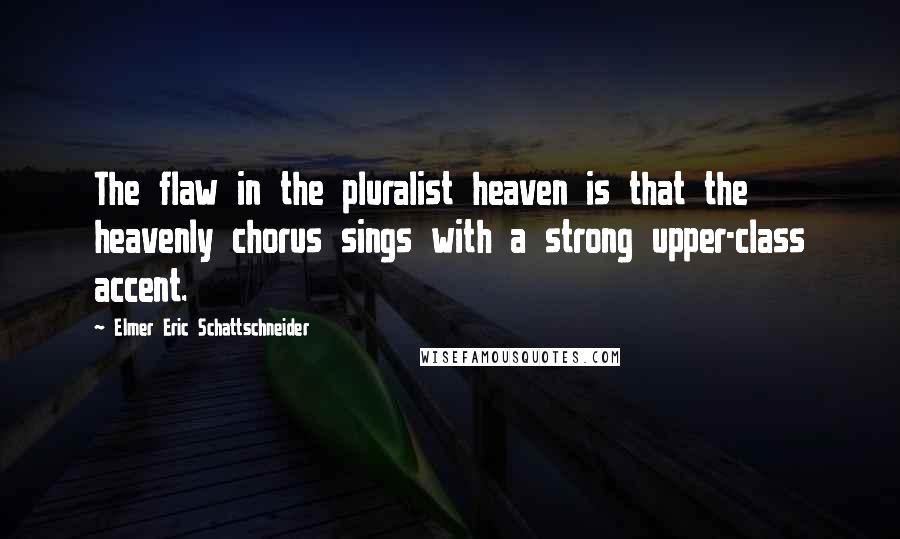 Elmer Eric Schattschneider Quotes: The flaw in the pluralist heaven is that the heavenly chorus sings with a strong upper-class accent.