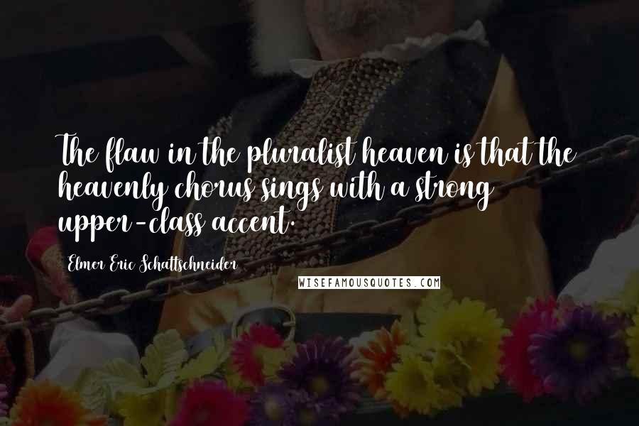 Elmer Eric Schattschneider Quotes: The flaw in the pluralist heaven is that the heavenly chorus sings with a strong upper-class accent.