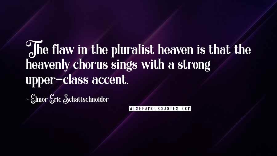 Elmer Eric Schattschneider Quotes: The flaw in the pluralist heaven is that the heavenly chorus sings with a strong upper-class accent.