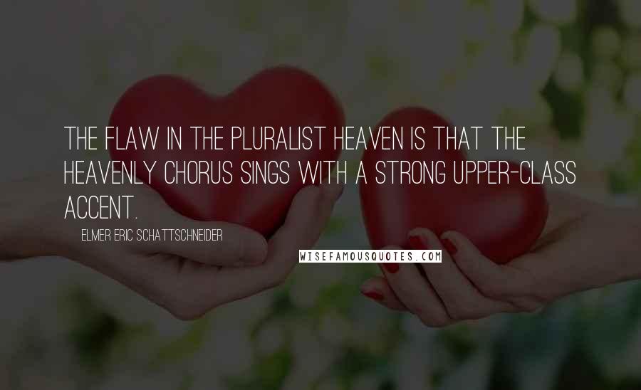 Elmer Eric Schattschneider Quotes: The flaw in the pluralist heaven is that the heavenly chorus sings with a strong upper-class accent.