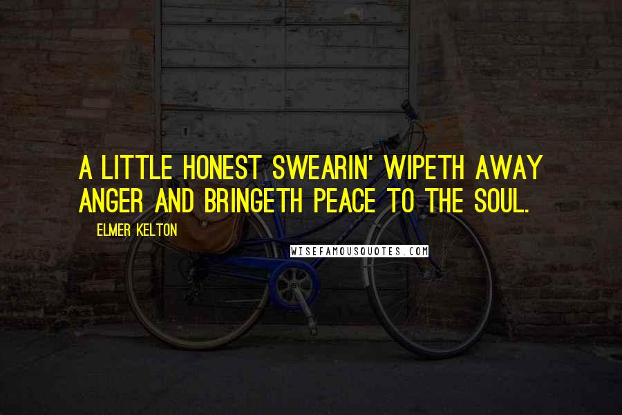 Elmer Kelton Quotes: A little honest swearin' wipeth away anger and bringeth peace to the soul.