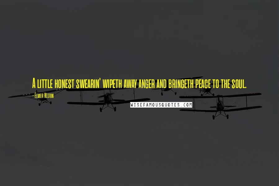 Elmer Kelton Quotes: A little honest swearin' wipeth away anger and bringeth peace to the soul.