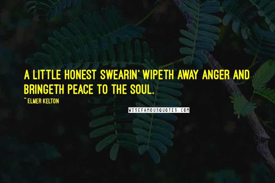 Elmer Kelton Quotes: A little honest swearin' wipeth away anger and bringeth peace to the soul.