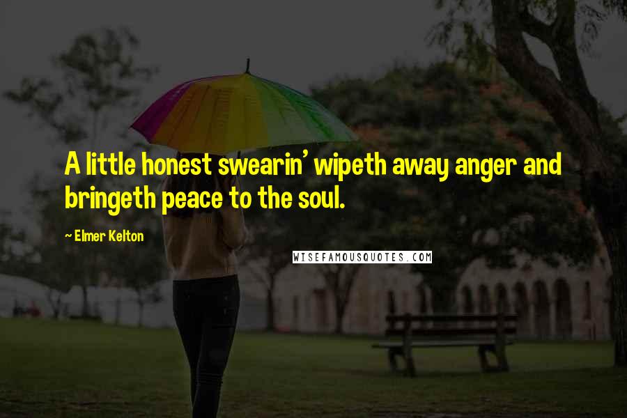 Elmer Kelton Quotes: A little honest swearin' wipeth away anger and bringeth peace to the soul.