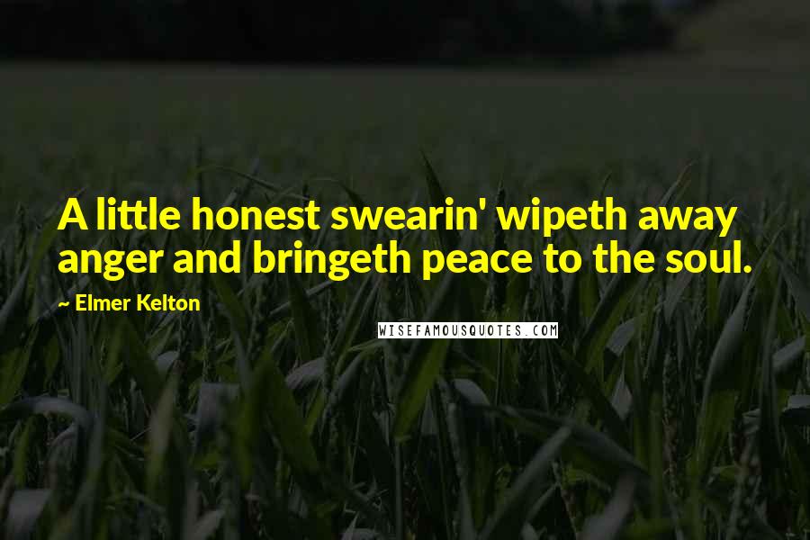 Elmer Kelton Quotes: A little honest swearin' wipeth away anger and bringeth peace to the soul.