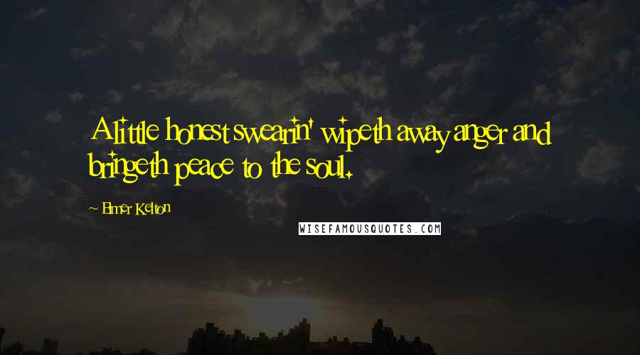 Elmer Kelton Quotes: A little honest swearin' wipeth away anger and bringeth peace to the soul.