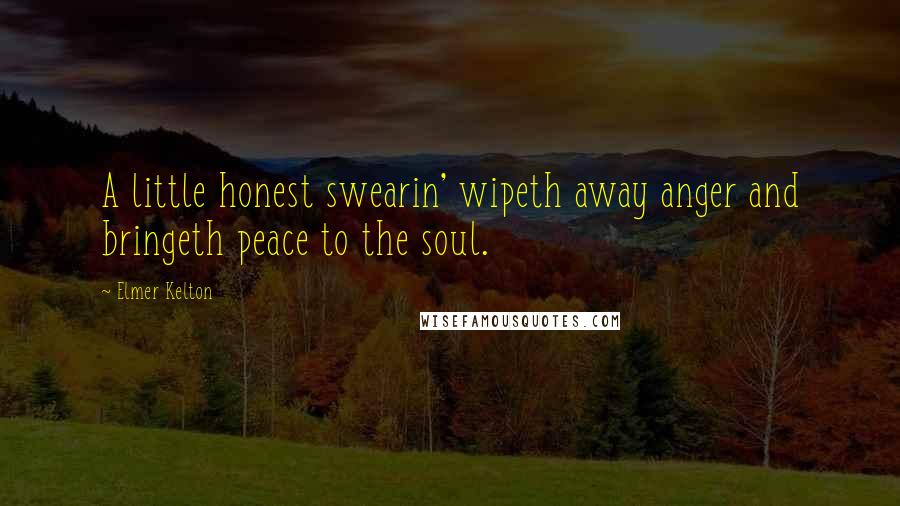 Elmer Kelton Quotes: A little honest swearin' wipeth away anger and bringeth peace to the soul.