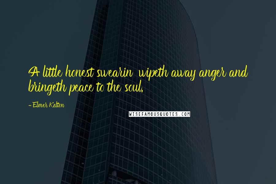 Elmer Kelton Quotes: A little honest swearin' wipeth away anger and bringeth peace to the soul.