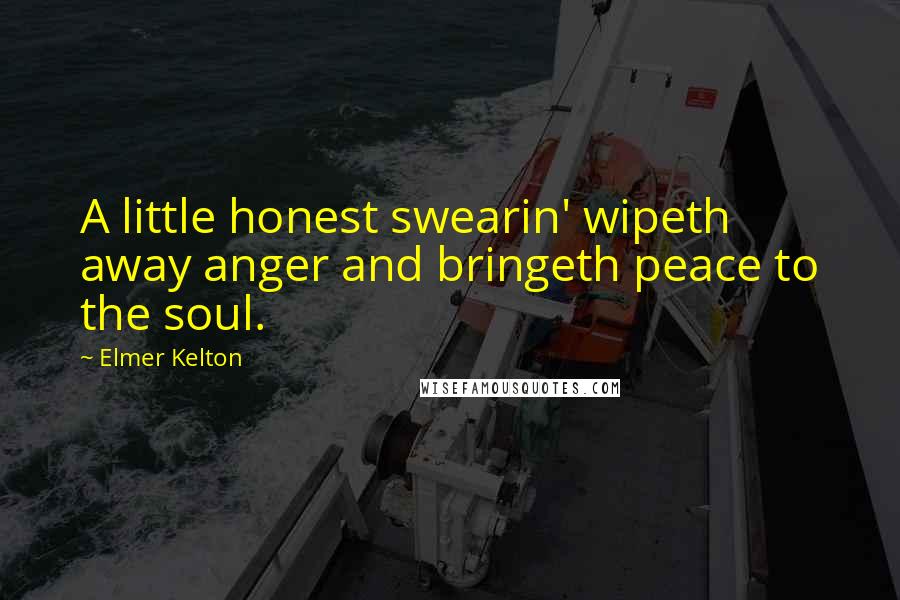 Elmer Kelton Quotes: A little honest swearin' wipeth away anger and bringeth peace to the soul.