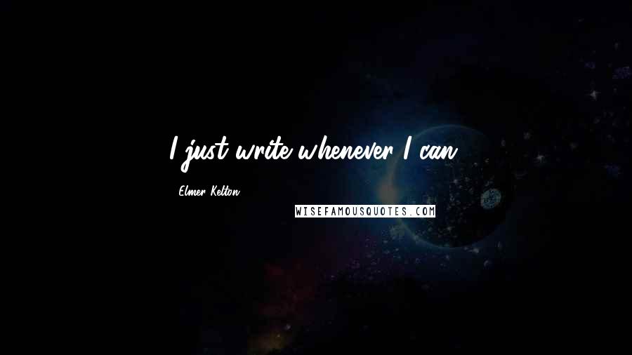 Elmer Kelton Quotes: I just write whenever I can.