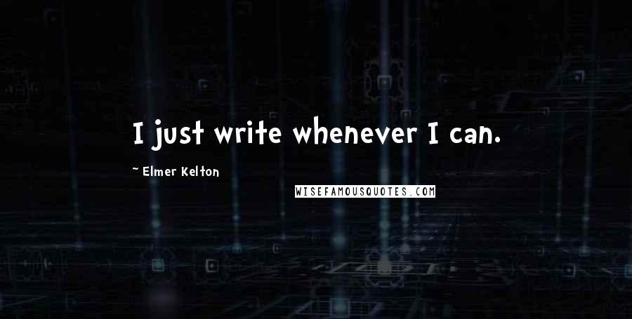 Elmer Kelton Quotes: I just write whenever I can.