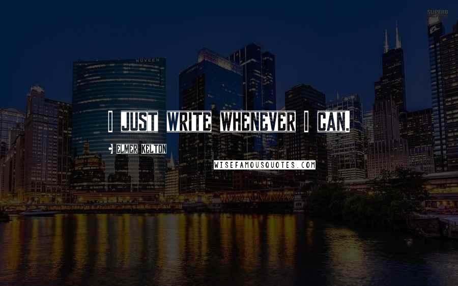 Elmer Kelton Quotes: I just write whenever I can.