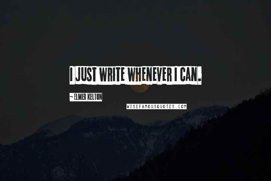 Elmer Kelton Quotes: I just write whenever I can.