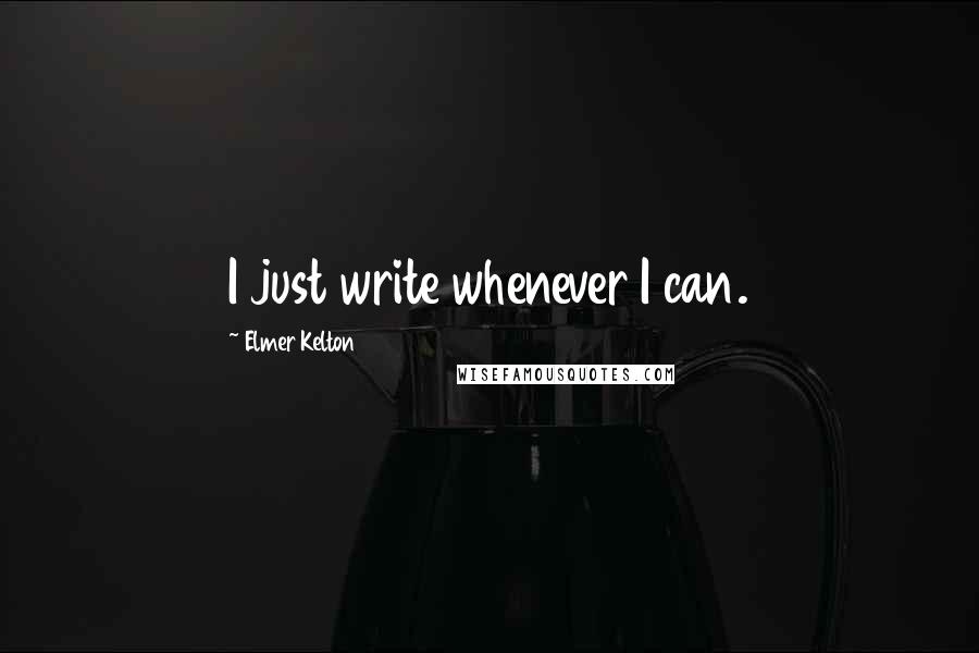 Elmer Kelton Quotes: I just write whenever I can.