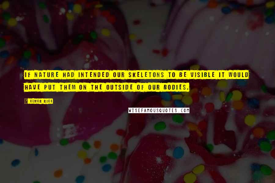 Elmer Rice Quotes: If nature had intended our skeletons to be visible it would have put them on the outside of our bodies.