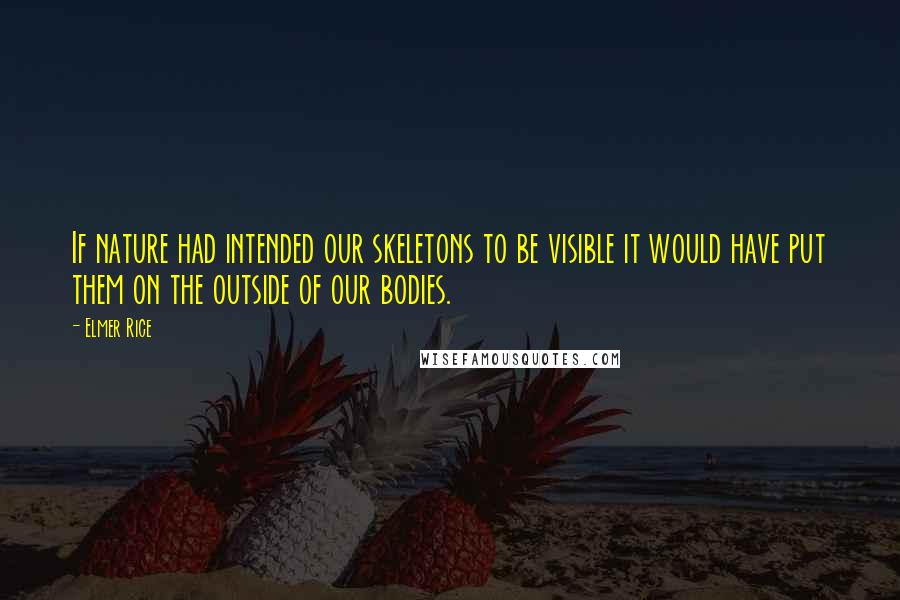 Elmer Rice Quotes: If nature had intended our skeletons to be visible it would have put them on the outside of our bodies.