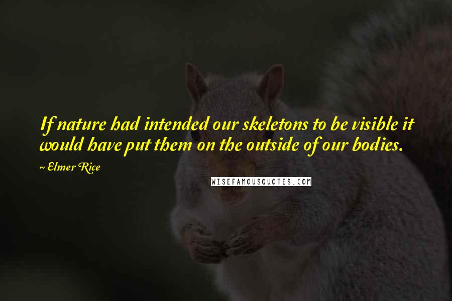 Elmer Rice Quotes: If nature had intended our skeletons to be visible it would have put them on the outside of our bodies.