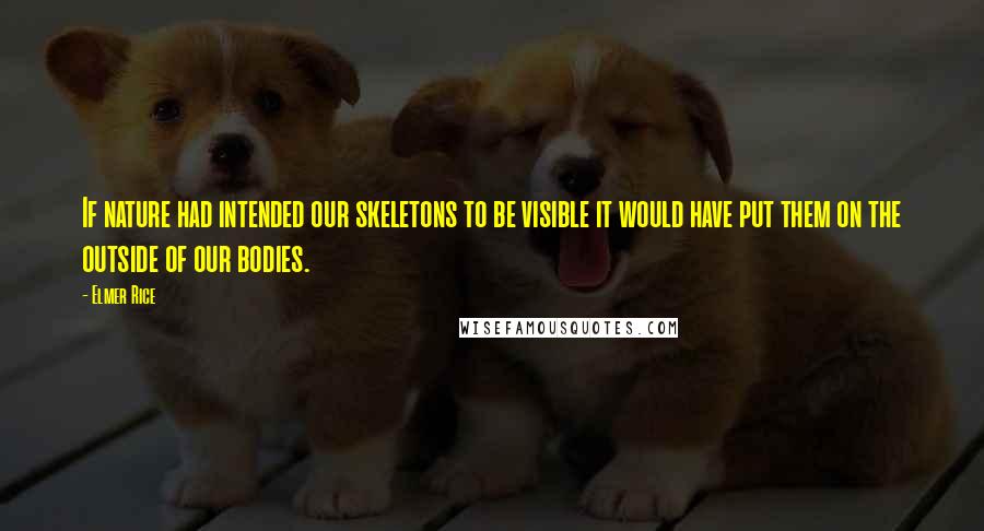 Elmer Rice Quotes: If nature had intended our skeletons to be visible it would have put them on the outside of our bodies.