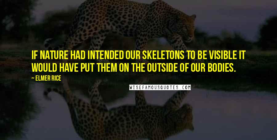 Elmer Rice Quotes: If nature had intended our skeletons to be visible it would have put them on the outside of our bodies.