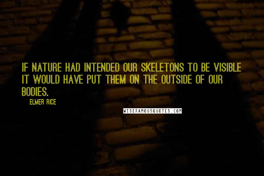 Elmer Rice Quotes: If nature had intended our skeletons to be visible it would have put them on the outside of our bodies.