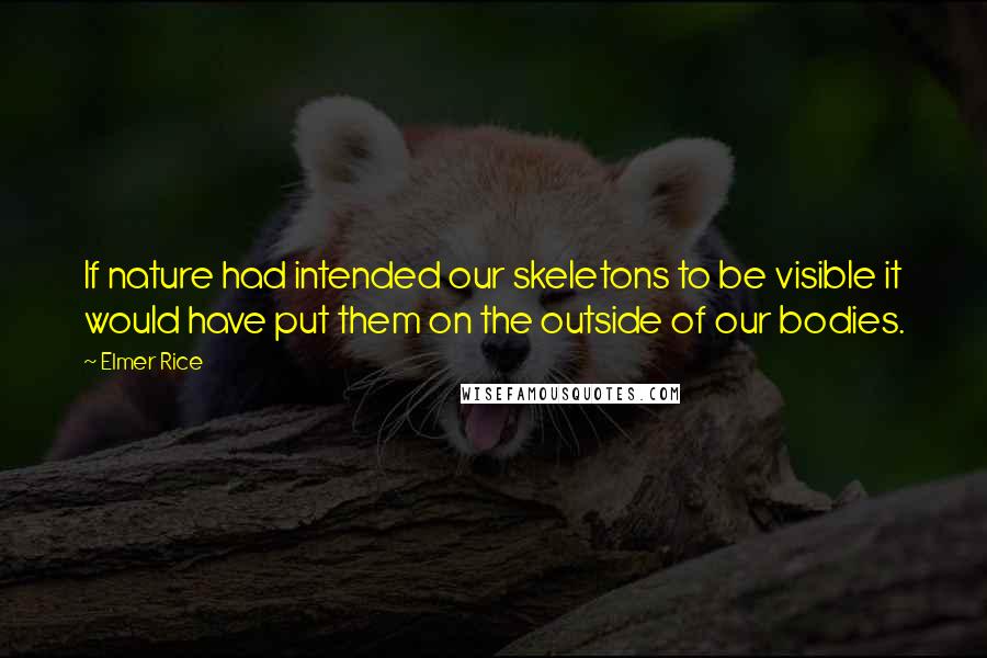 Elmer Rice Quotes: If nature had intended our skeletons to be visible it would have put them on the outside of our bodies.