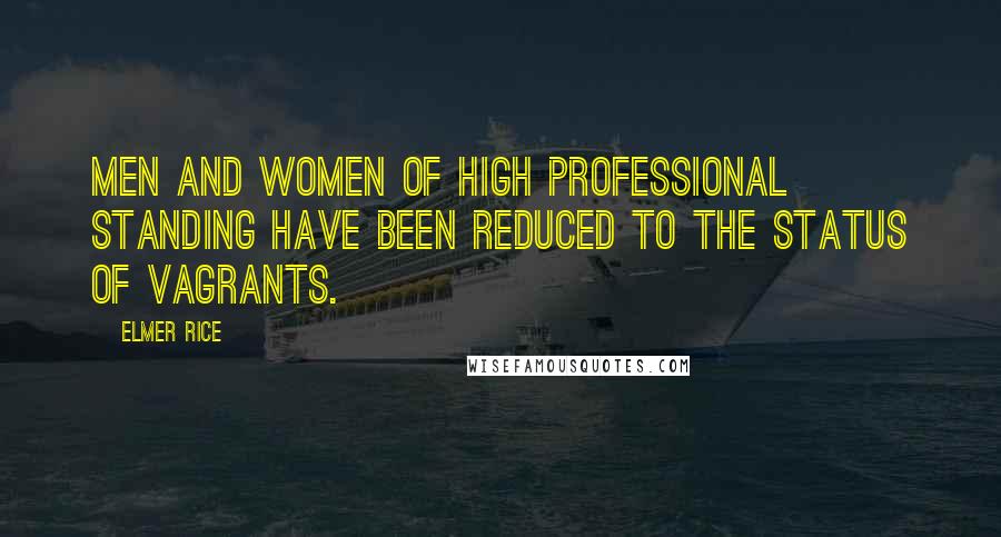 Elmer Rice Quotes: Men and women of high professional standing have been reduced to the status of vagrants.