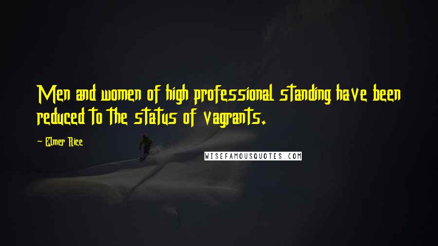 Elmer Rice Quotes: Men and women of high professional standing have been reduced to the status of vagrants.