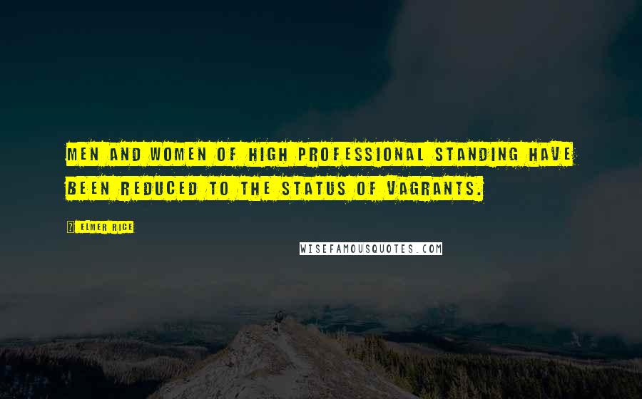 Elmer Rice Quotes: Men and women of high professional standing have been reduced to the status of vagrants.