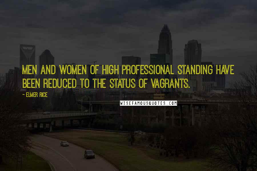 Elmer Rice Quotes: Men and women of high professional standing have been reduced to the status of vagrants.