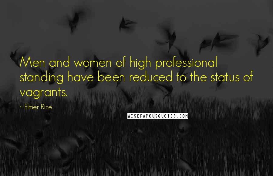 Elmer Rice Quotes: Men and women of high professional standing have been reduced to the status of vagrants.
