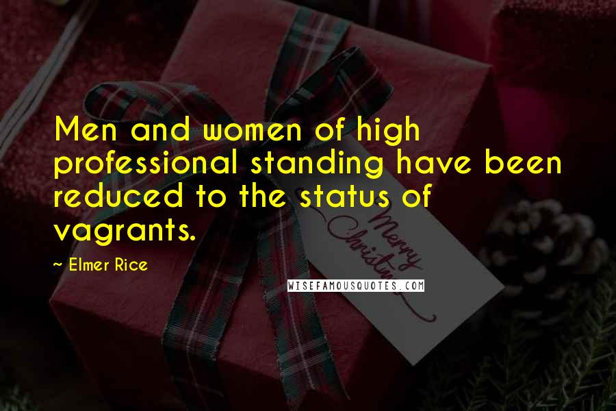 Elmer Rice Quotes: Men and women of high professional standing have been reduced to the status of vagrants.