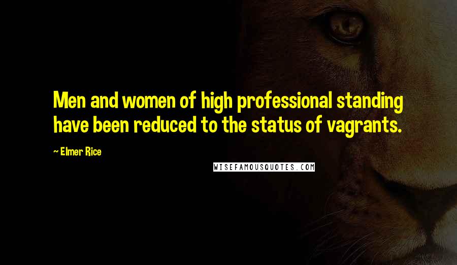 Elmer Rice Quotes: Men and women of high professional standing have been reduced to the status of vagrants.