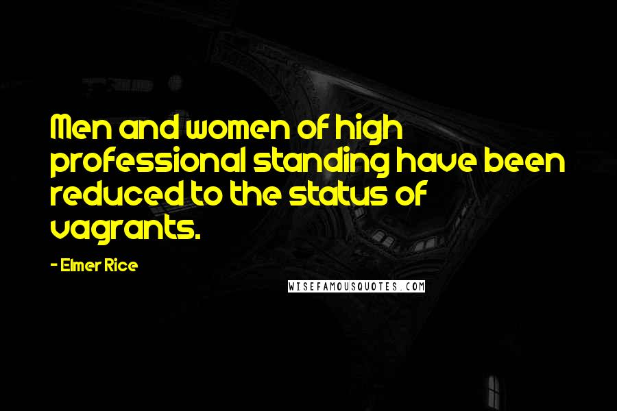 Elmer Rice Quotes: Men and women of high professional standing have been reduced to the status of vagrants.