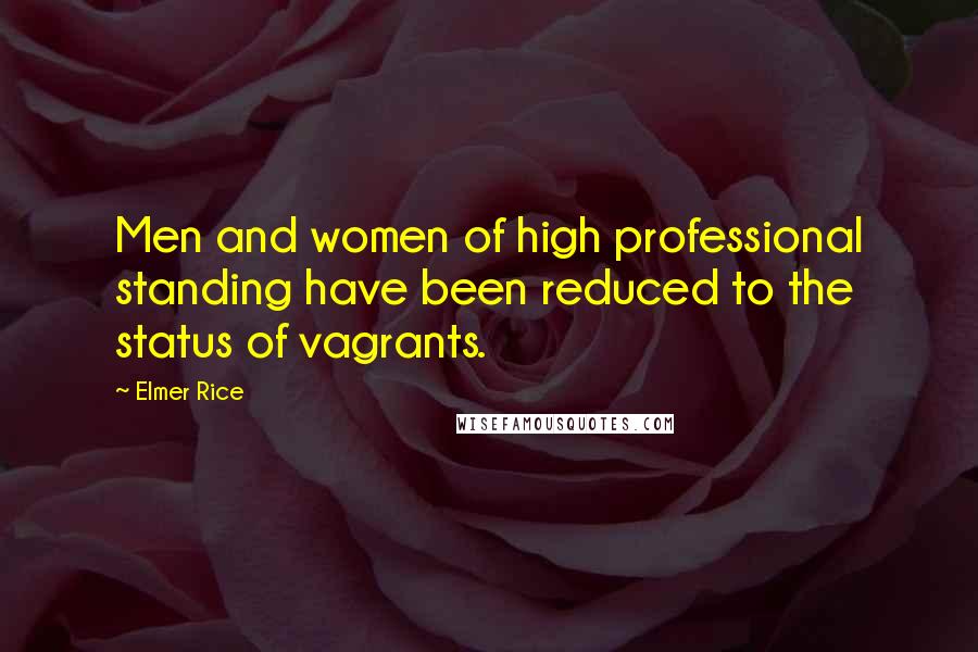 Elmer Rice Quotes: Men and women of high professional standing have been reduced to the status of vagrants.