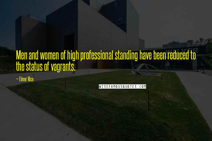Elmer Rice Quotes: Men and women of high professional standing have been reduced to the status of vagrants.