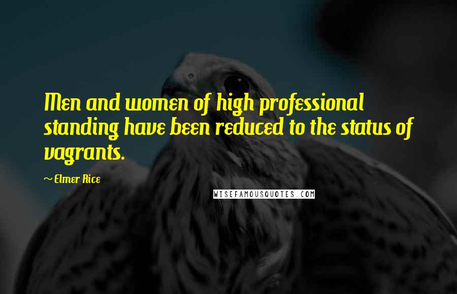Elmer Rice Quotes: Men and women of high professional standing have been reduced to the status of vagrants.