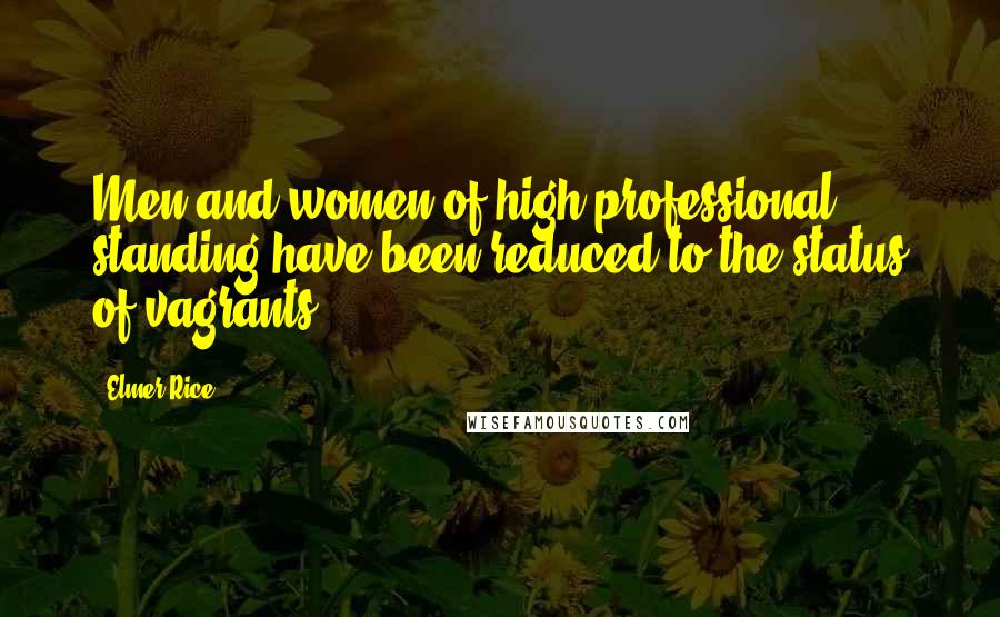 Elmer Rice Quotes: Men and women of high professional standing have been reduced to the status of vagrants.