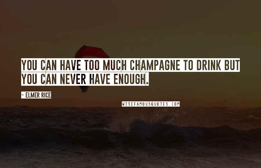 Elmer Rice Quotes: You can have too much champagne to drink but you can never have enough.
