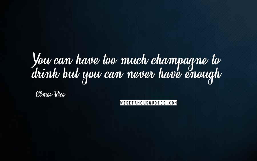 Elmer Rice Quotes: You can have too much champagne to drink but you can never have enough.