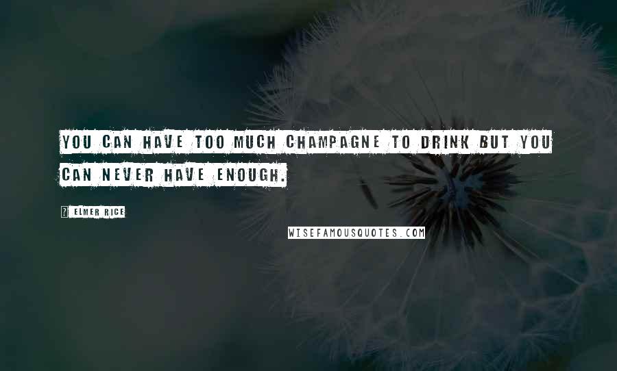 Elmer Rice Quotes: You can have too much champagne to drink but you can never have enough.