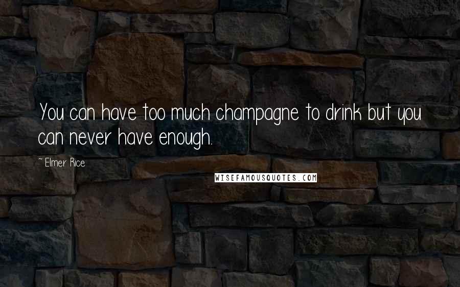 Elmer Rice Quotes: You can have too much champagne to drink but you can never have enough.