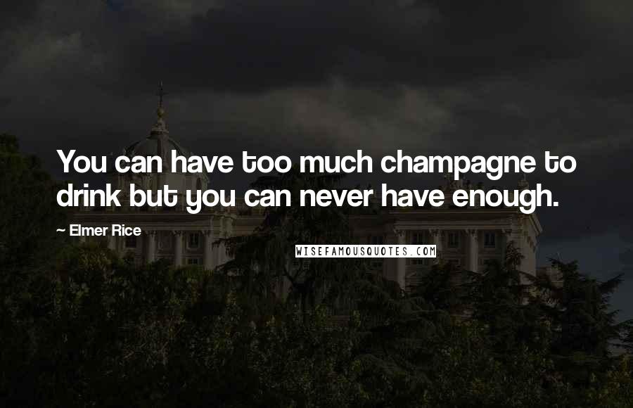 Elmer Rice Quotes: You can have too much champagne to drink but you can never have enough.