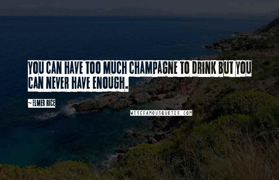 Elmer Rice Quotes: You can have too much champagne to drink but you can never have enough.