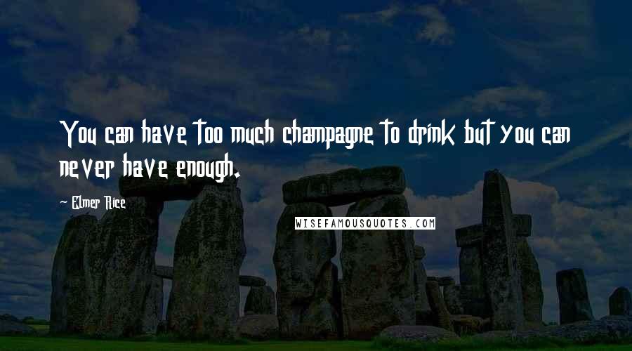 Elmer Rice Quotes: You can have too much champagne to drink but you can never have enough.